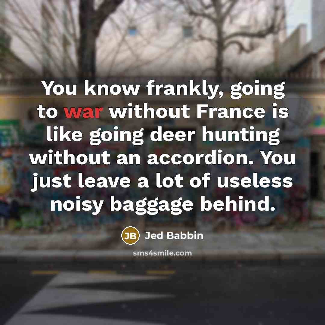 “You know frankly, going to war without France is like…” quote by Jed Babbin