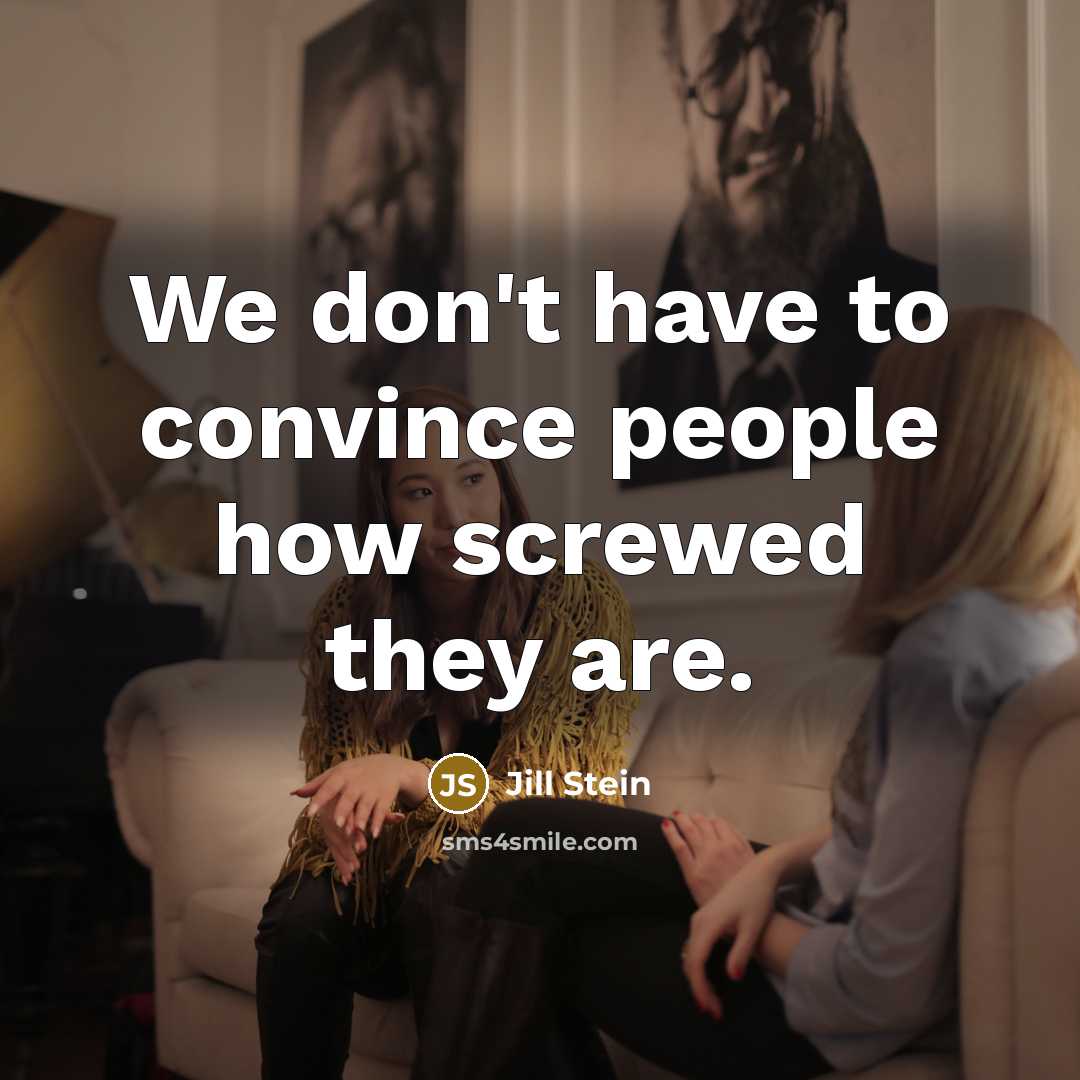 “We don't have to convince people how screwed they are.…” quote by Jill Stein