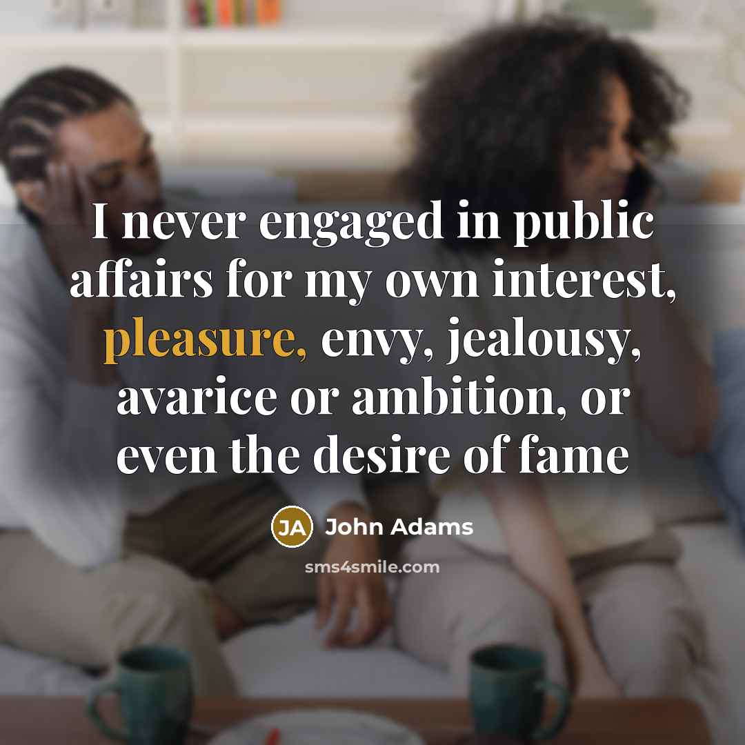 “I never engaged in public affairs for my own interest,…” quote by John Adams