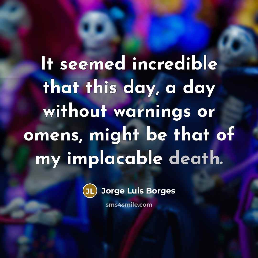 “It seemed incredible that this day, a day without warnings…” quote by Jorge Luis Borges