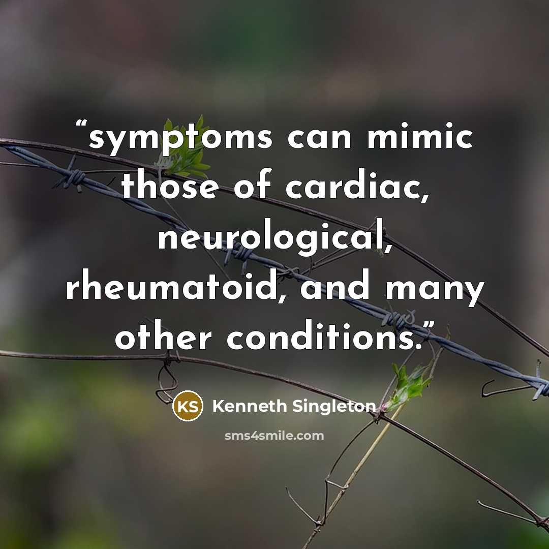 “symptoms can mimic those of cardiac, neurological, rheumatoid, and many other conditions.” quote by Kenneth Singleton