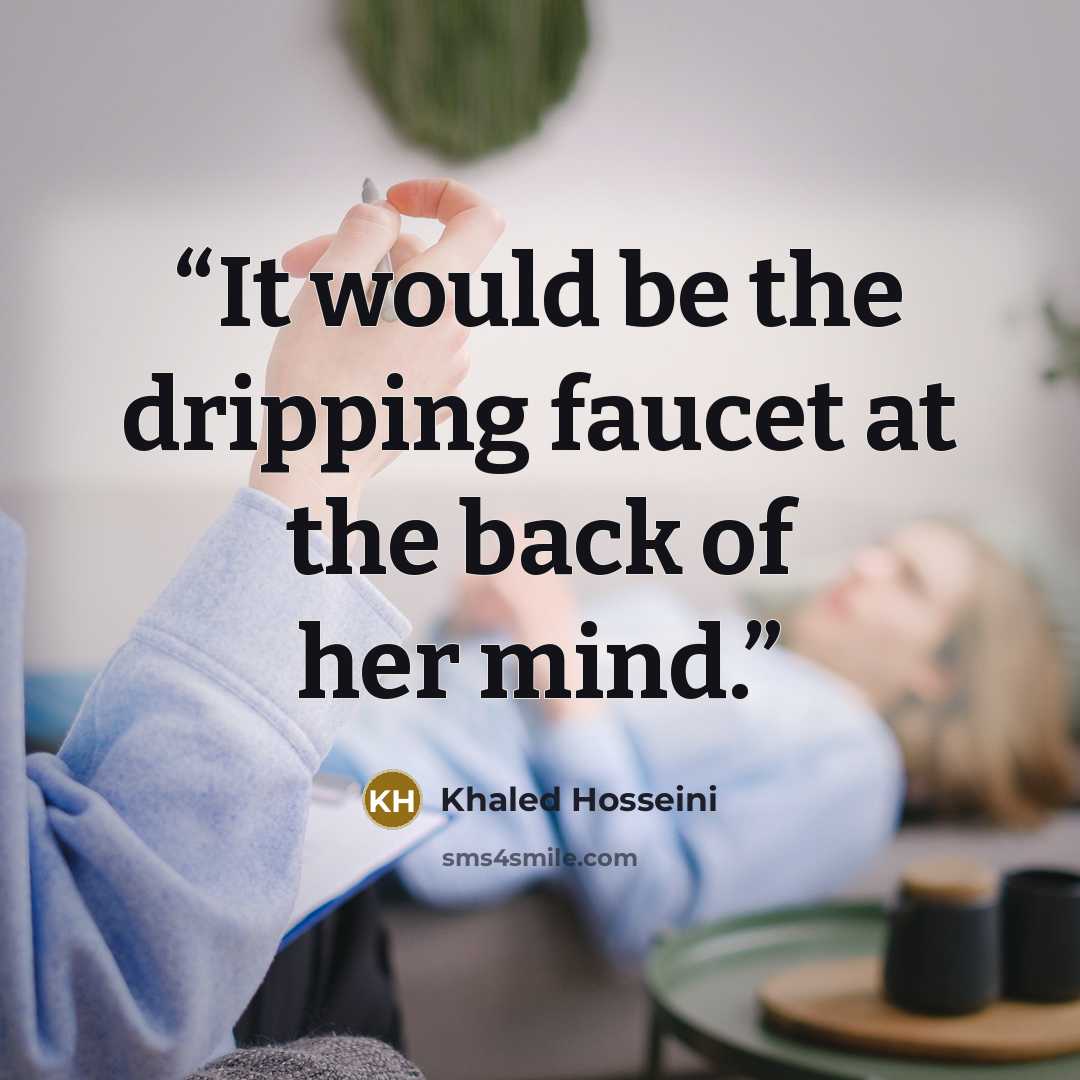 “It would be the dripping faucet at the back of her mind.” quote by Khaled Hosseini