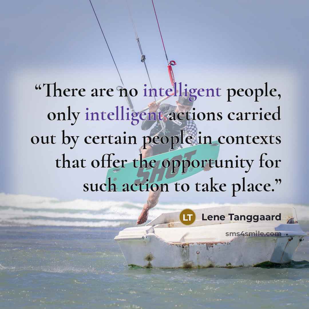 “There are no intelligent people, only intelligent actions carried out by certain people in contexts that offer the opportunity for such action to take place.” quote by Lene Tanggaard
