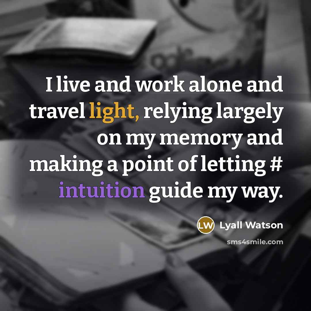 “I live and work alone and travel light, relying largely…” quote by Lyall Watson