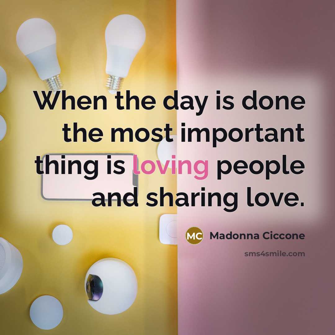 “When the day is done the most important thing is…” quote by Madonna Ciccone