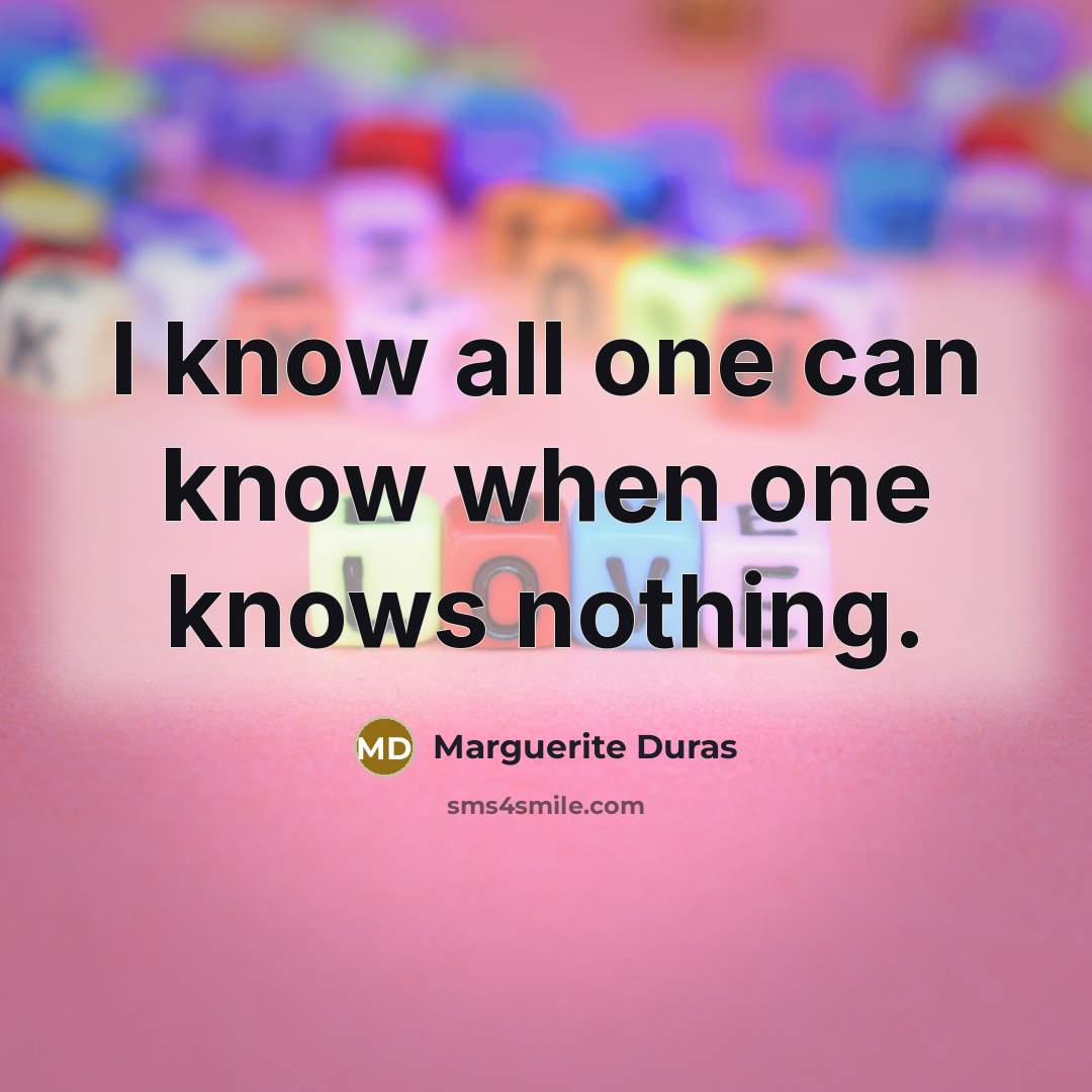 “I know all one can know when one knows nothing.…” quote by Marguerite Duras