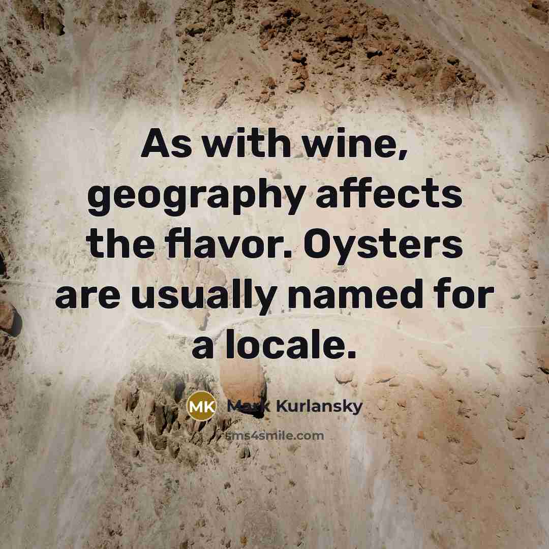 “As with wine, geography affects the flavor. Oysters are usually…” quote by Mark Kurlansky