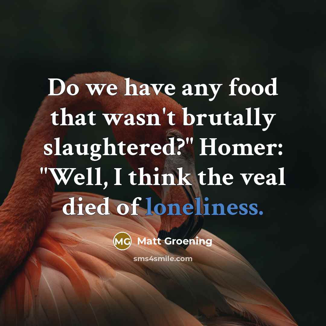 “Do we have any food that wasn't brutally slaughtered?" Homer:…” quote by Matt Groening