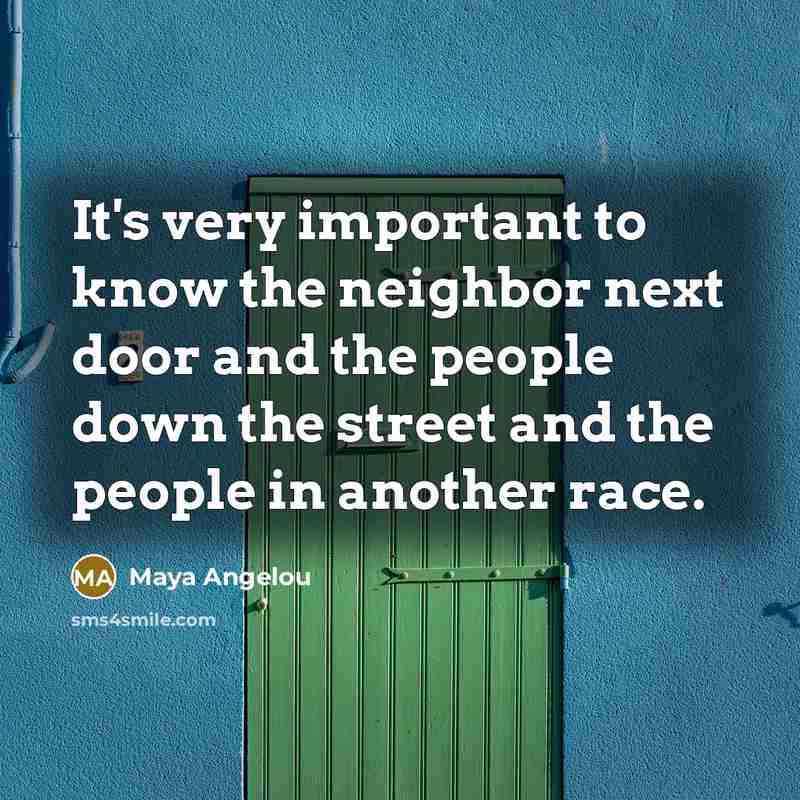 “It's very important to know the neighbor next door and…” quote by Maya Angelou