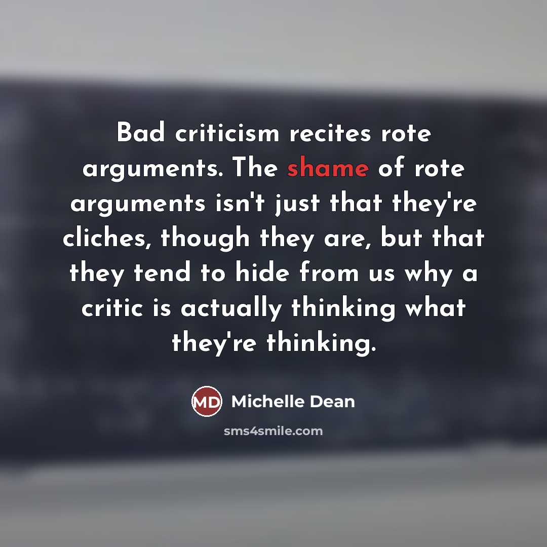“Bad criticism recites rote arguments. The shame of rote arguments…” quote by Michelle Dean