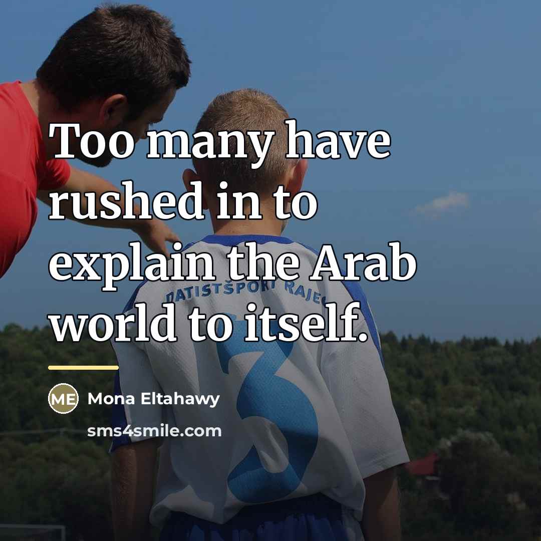 “Too many have rushed in to explain the Arab world…” quote by Mona Eltahawy