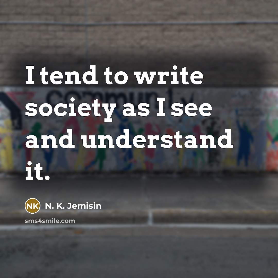 “I tend to write society as I see and understand…” quote by N. K. Jemisin