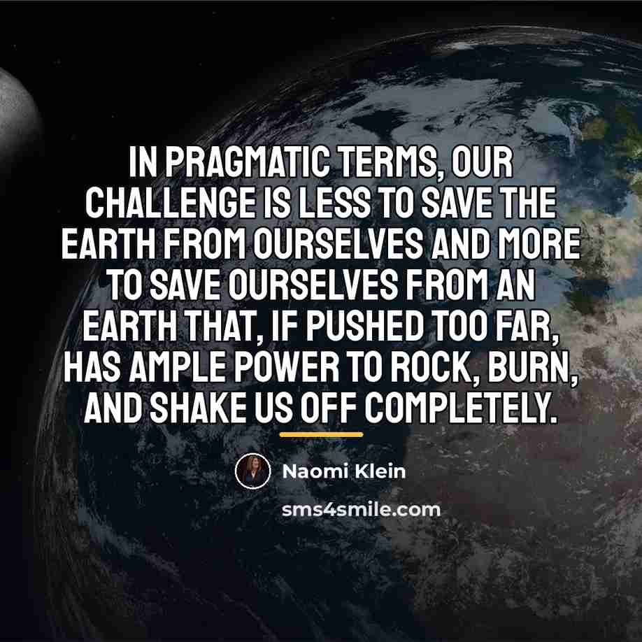 “In pragmatic terms, our challenge is less to save the…” quote by Naomi Klein