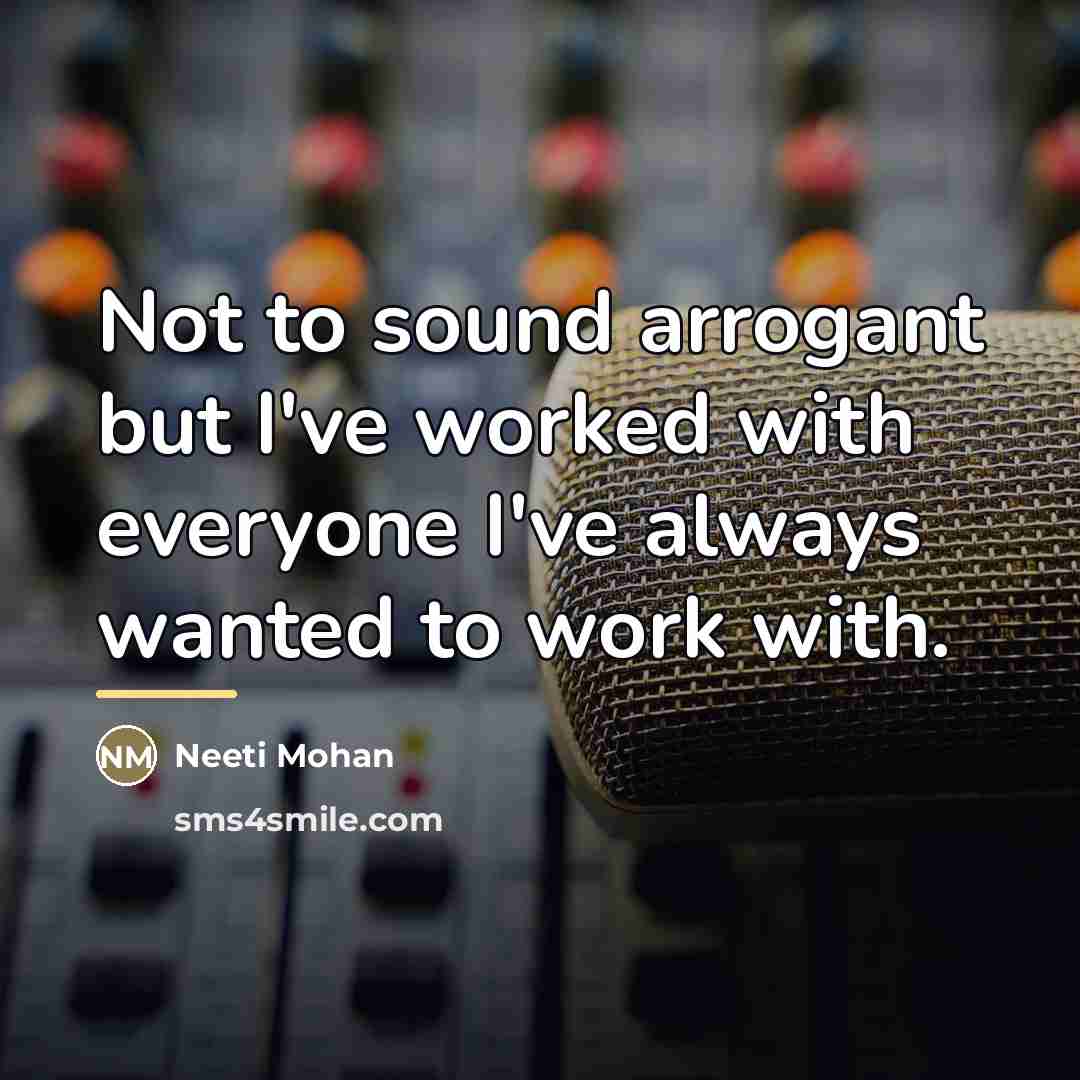 “Not to sound arrogant but I've worked with everyone I've…” quote by Neeti Mohan