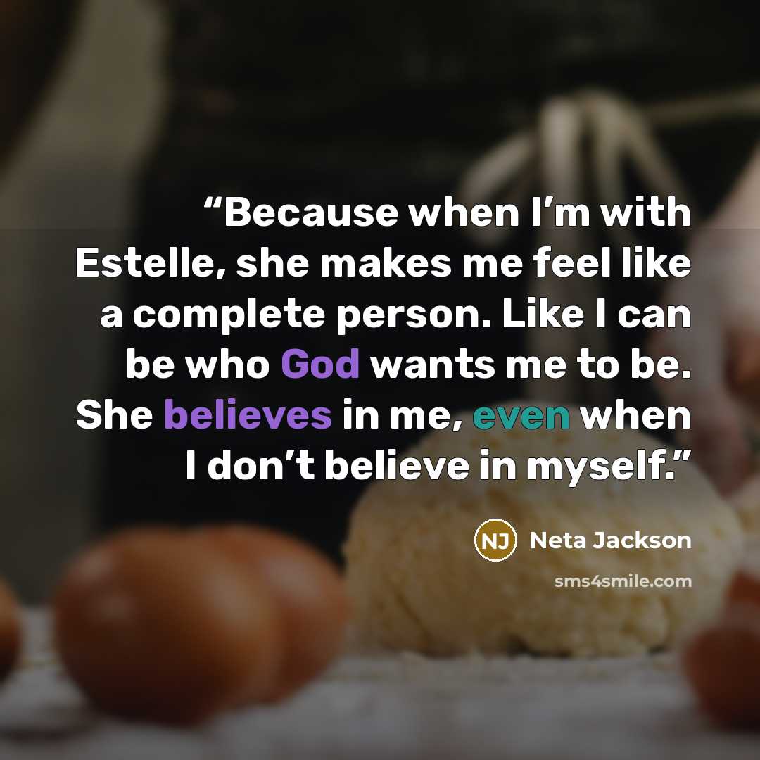 “Because when I’m with Estelle, she makes me feel like a complete person. Like I can be who God wants me to be. She believes in me, even when I don’t believe in myself.” quote by Neta Jackson