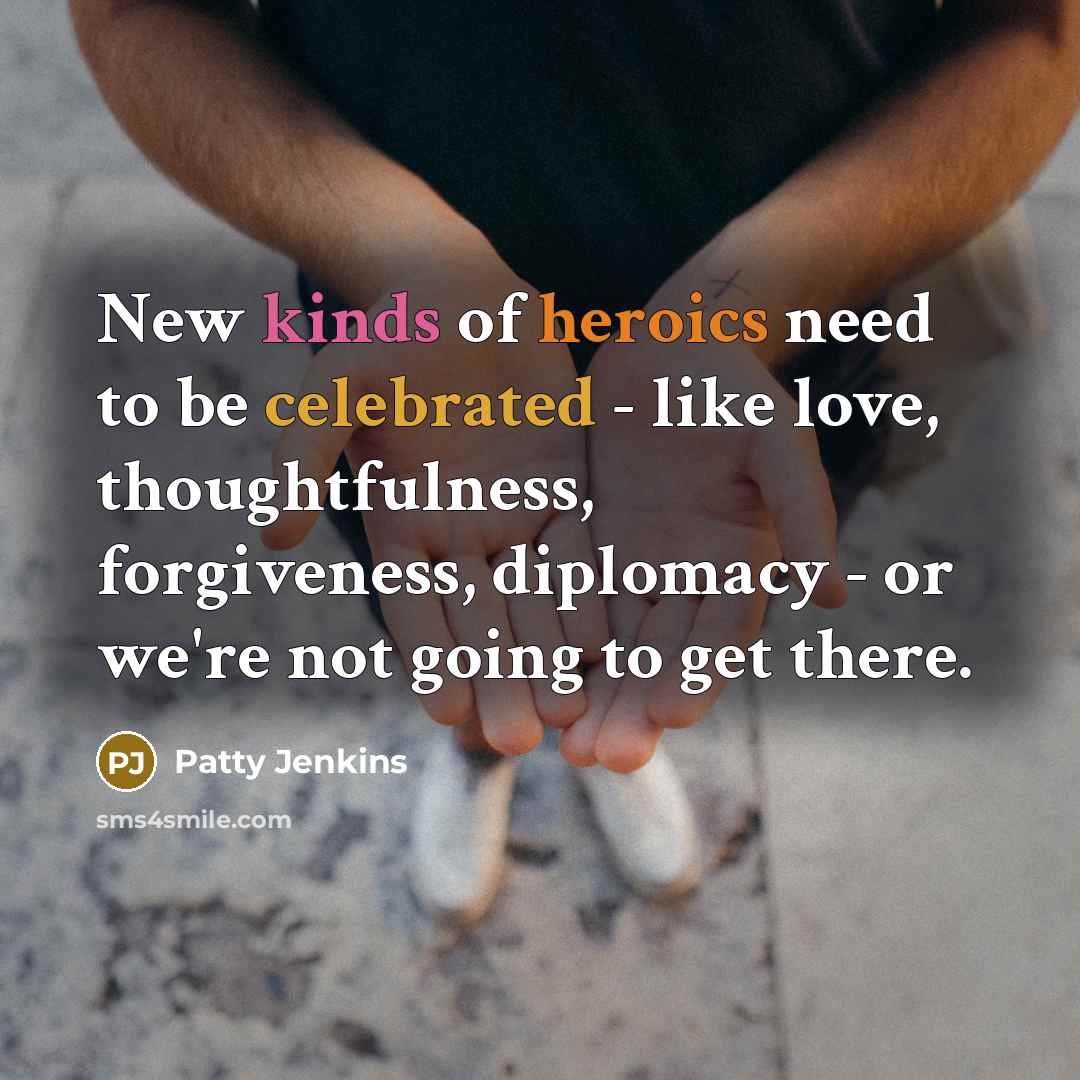 “New kinds of heroics need to be celebrated - like…” quote by Patty Jenkins