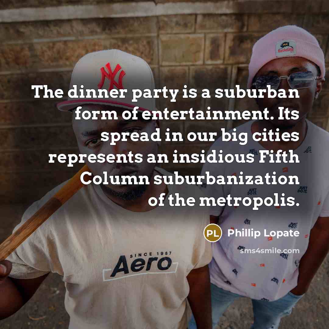 “The dinner party is a suburban form of entertainment. Its…” quote by Phillip Lopate