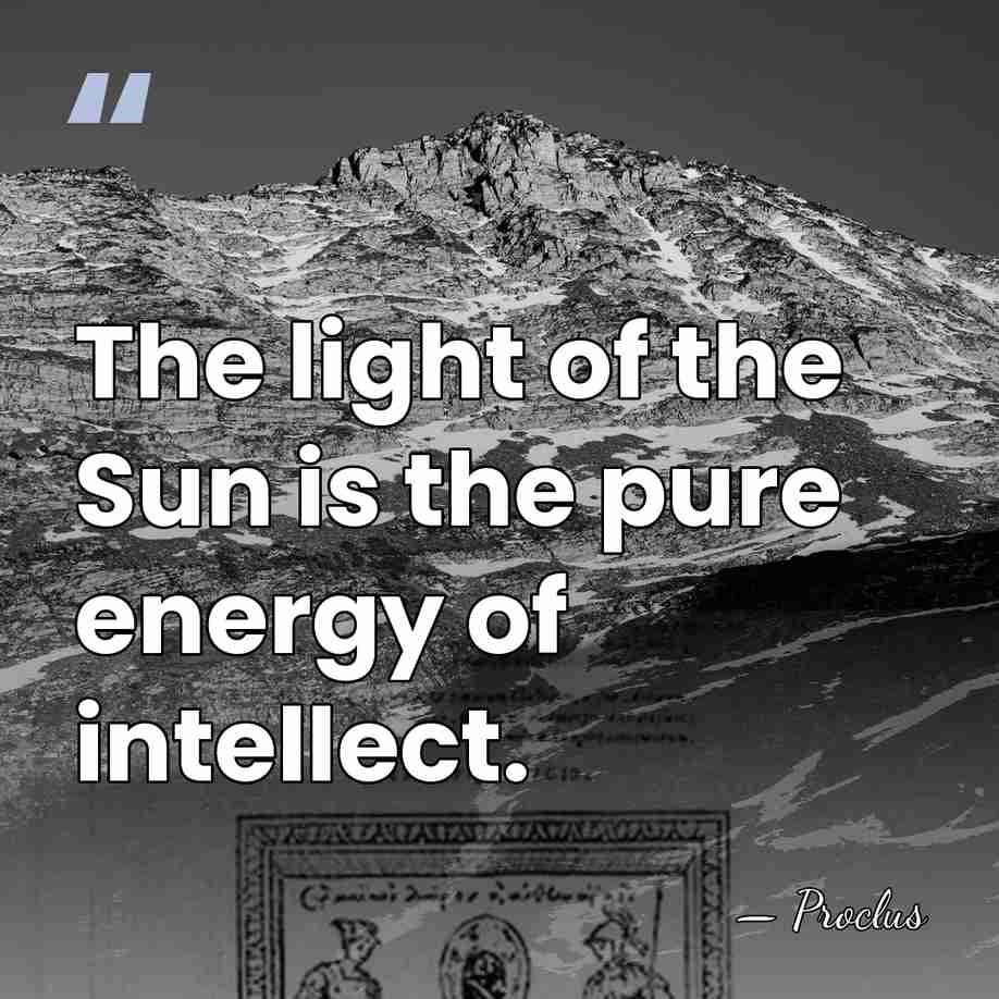 The light of the Sun is the pure energy of intellect. - Proclus