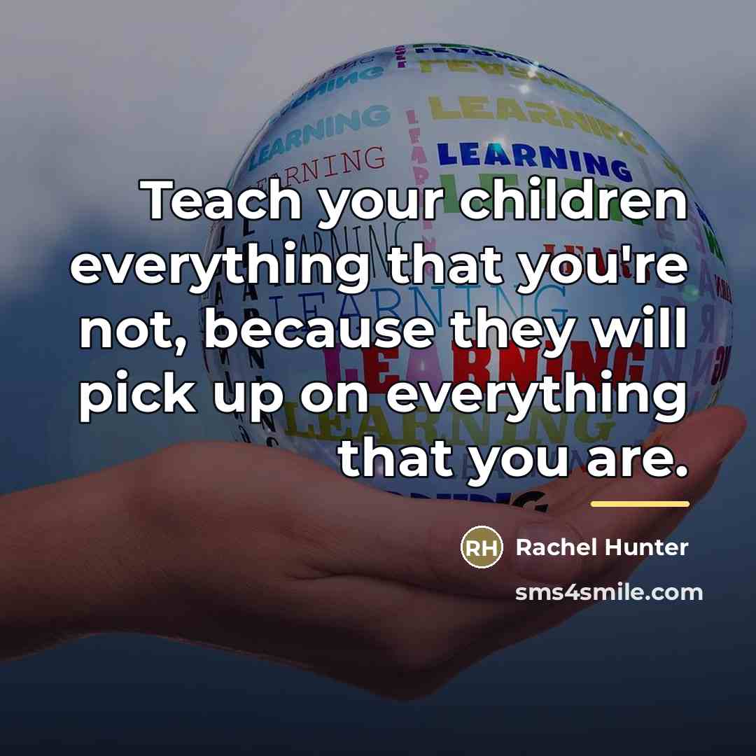 “Teach your children everything that you're not, because they will…” quote by Rachel Hunter