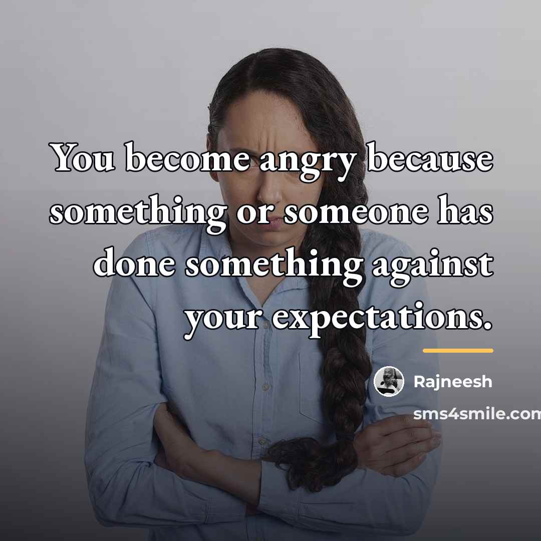 “You become angry because something or someone has done something…” quote by Rajneesh