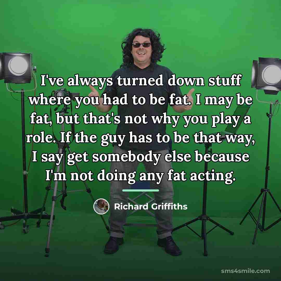“I've always turned down stuff where you had to be…” quote by Richard Griffiths