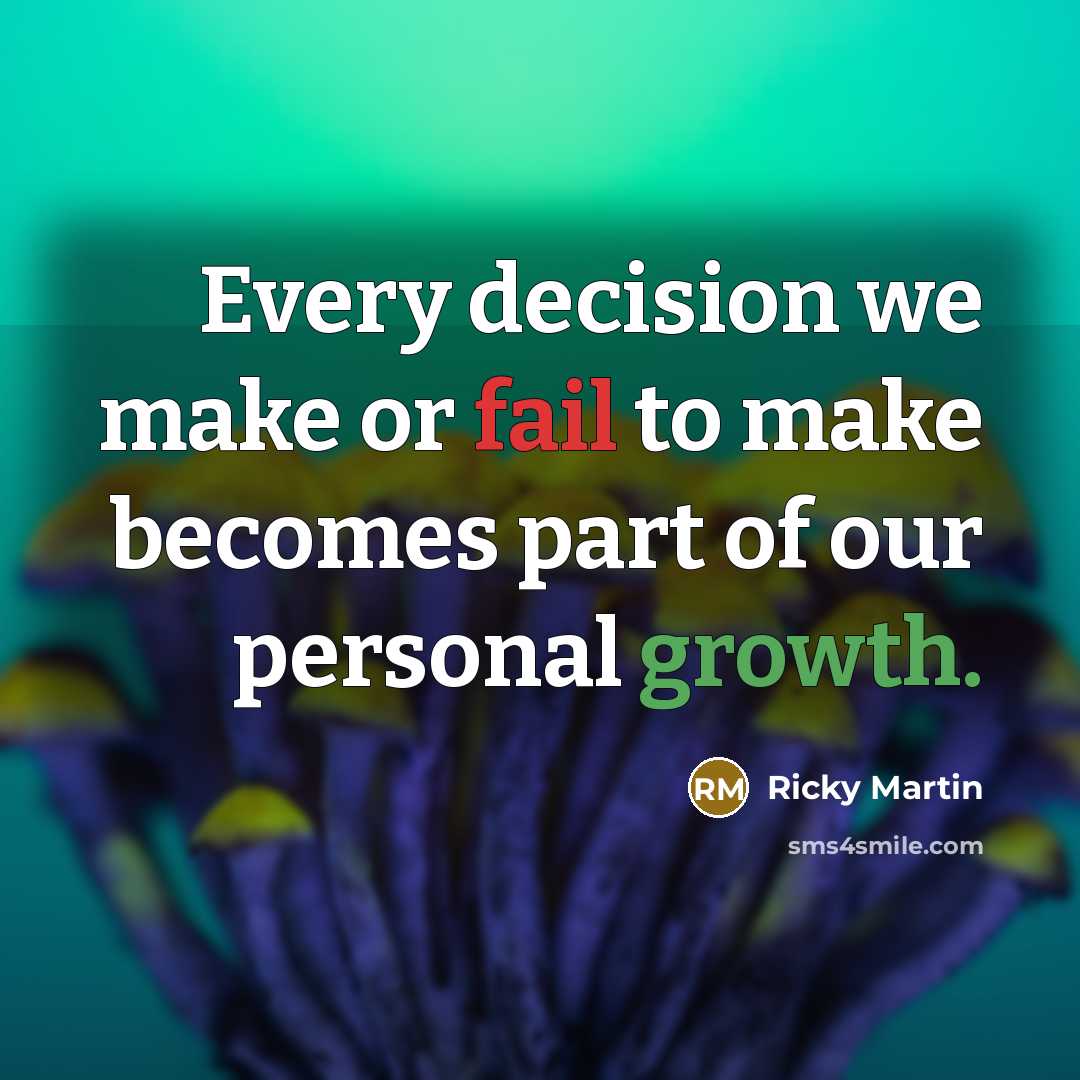 “Every decision we make or fail to make becomes part of our personal growth.” quote by Ricky Martin