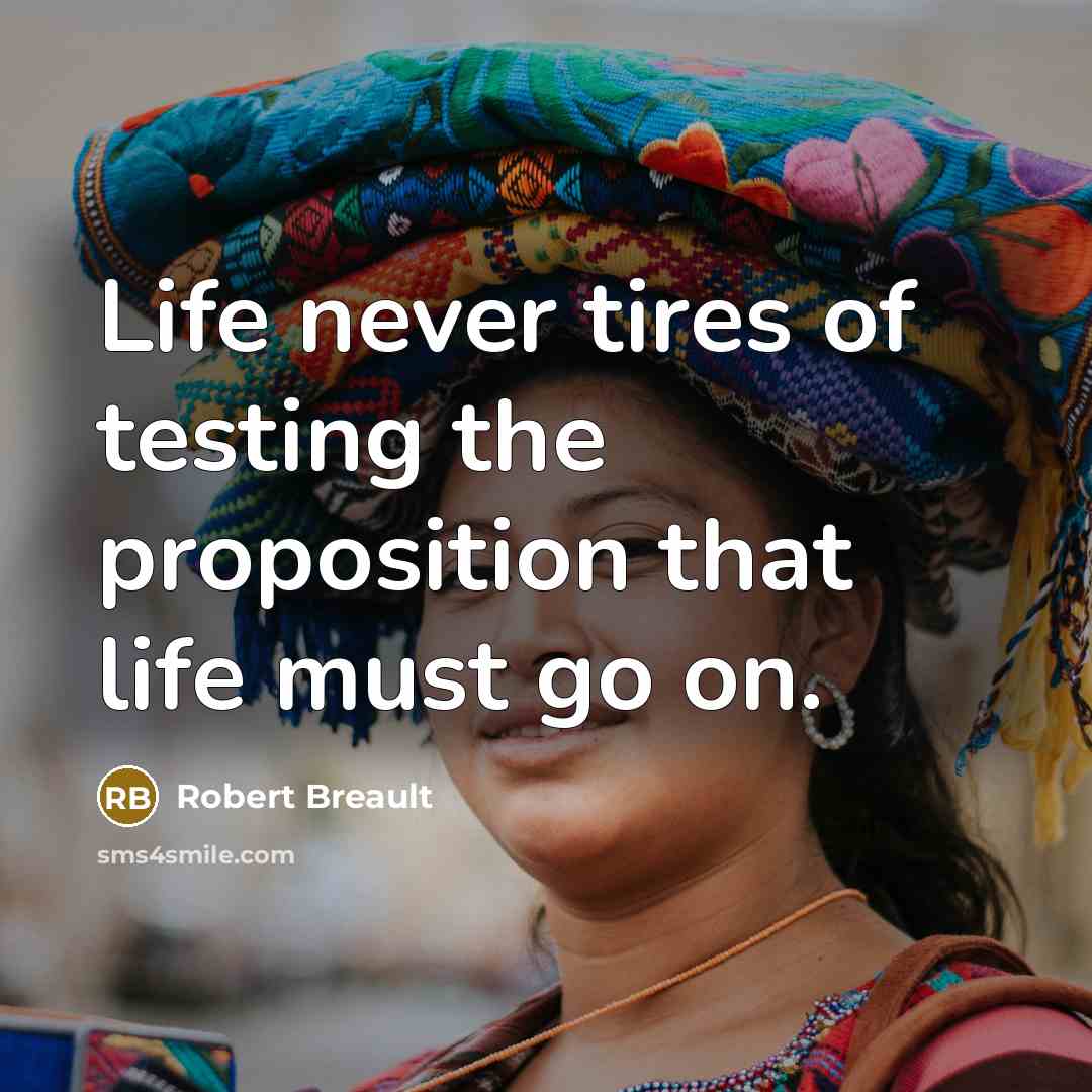 “Life never tires of testing the proposition that life must…” quote by Robert Breault