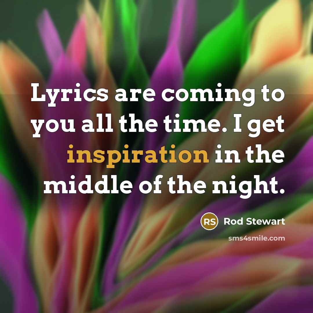 “Lyrics are coming to you all the time. I get…” quote by Rod Stewart