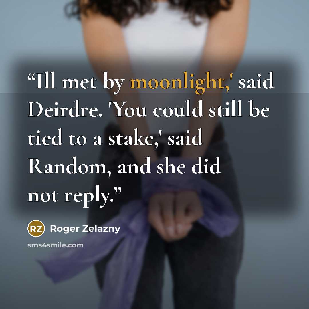 “Ill met by moonlight,' said Deirdre. 'You could still be tied to a stake,' said Random, and she did not reply.” quote by Roger Zelazny