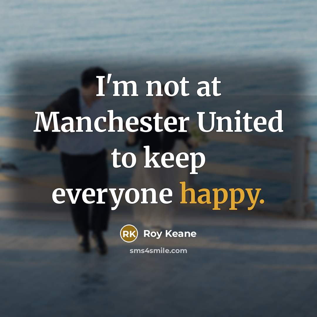 “I'm not at Manchester United to keep everyone happy.…” quote by Roy Keane