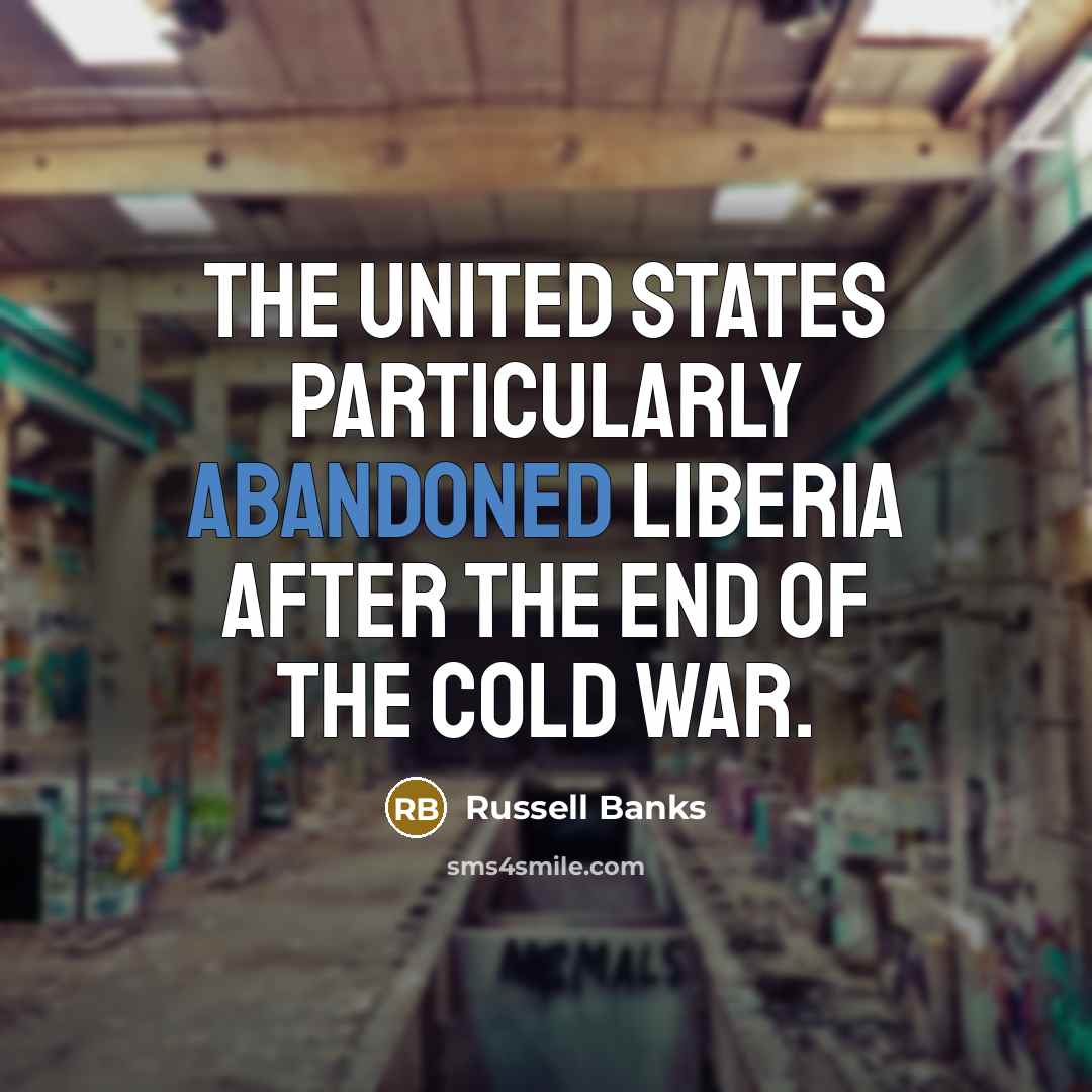 “The United States particularly abandoned Liberia after the end of…” quote by Russell Banks