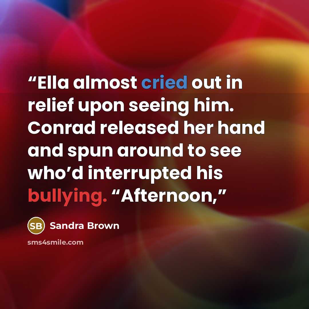 “Ella almost cried out in relief upon seeing him. Conrad released her hand and spun around to see who’d interrupted his bullying. “Afternoon,” quote by Sandra Brown