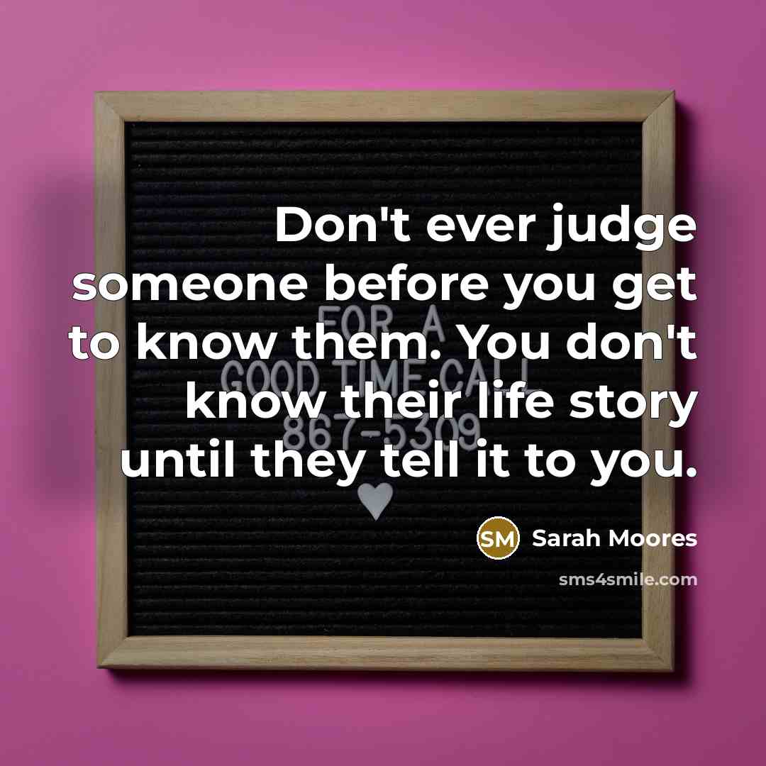 “Don't ever judge someone before you get to know them.…” quote by Sarah Moores