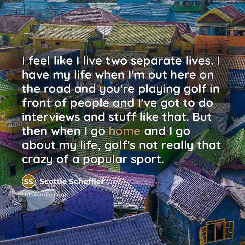 “I feel like I live two separate lives. I have…” quote by Scottie Scheffler