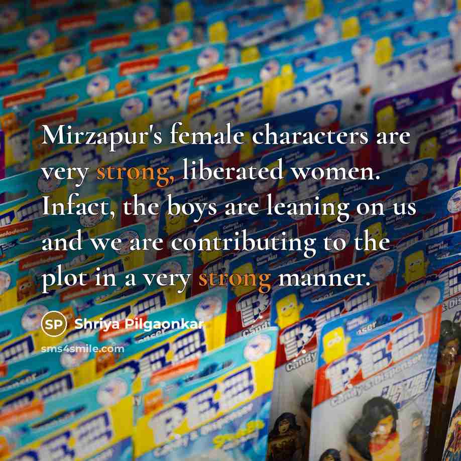 “Mirzapur's female characters are very strong, liberated women. Infact, the…” quote by Shriya Pilgaonkar