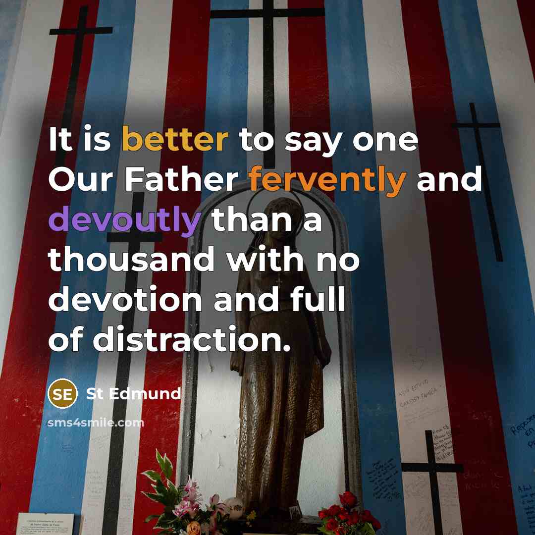 “It is better to say one Our Father fervently and devoutly than a thousand with no devotion and full of distraction.” quote by St Edmund
