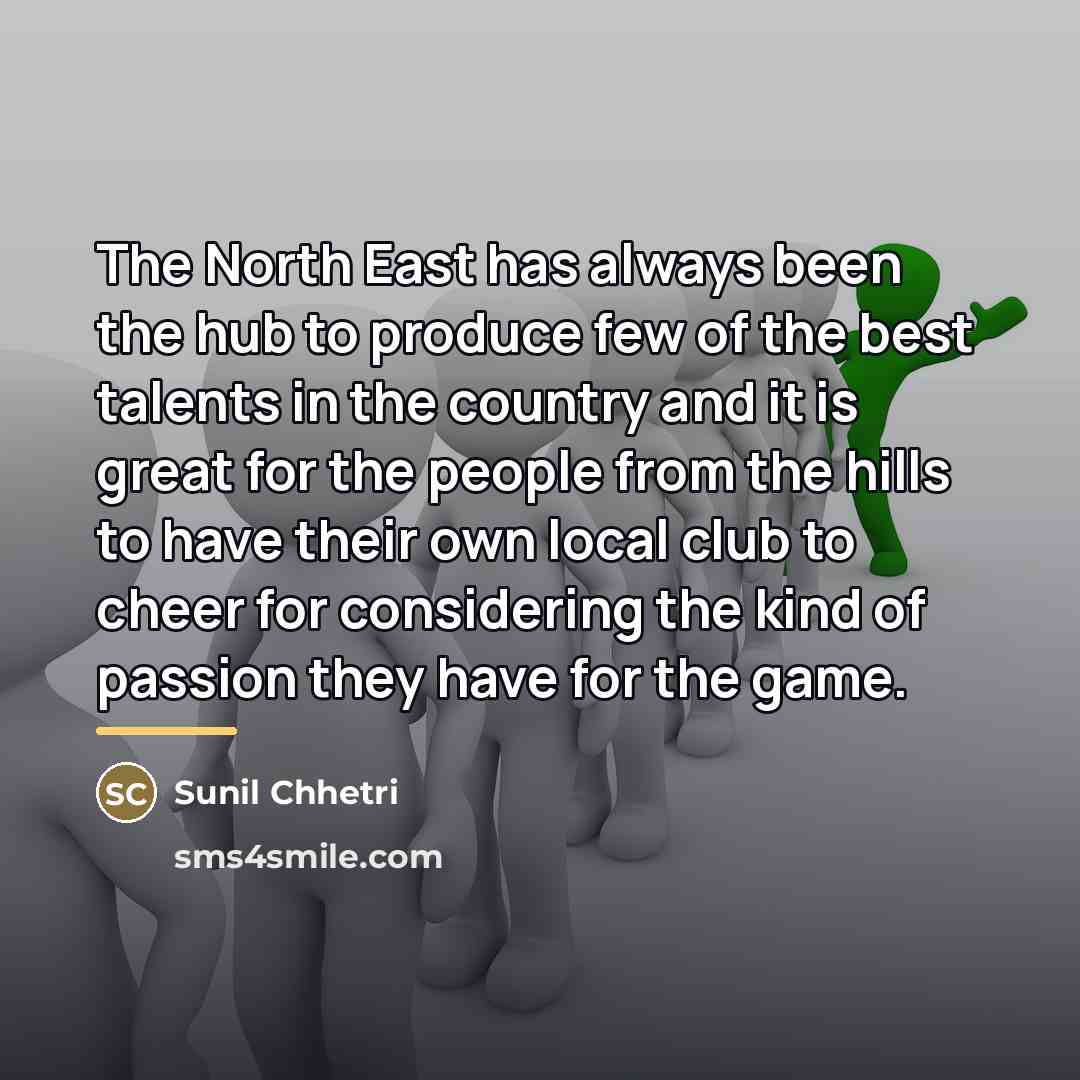 “The North East has always been the hub to produce…” quote by Sunil Chhetri