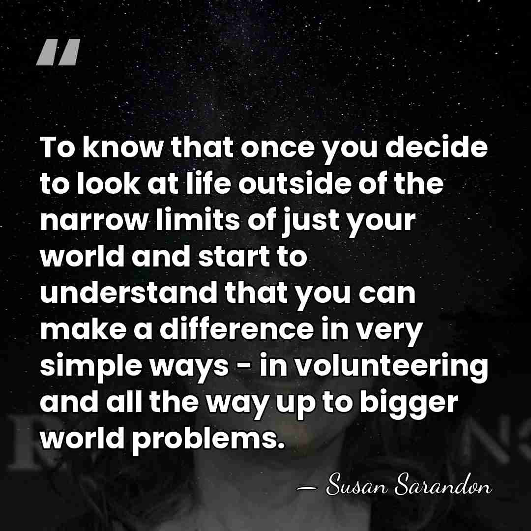 To know that once you decide to look at life outside of&hellip; - Susan Sarandon
