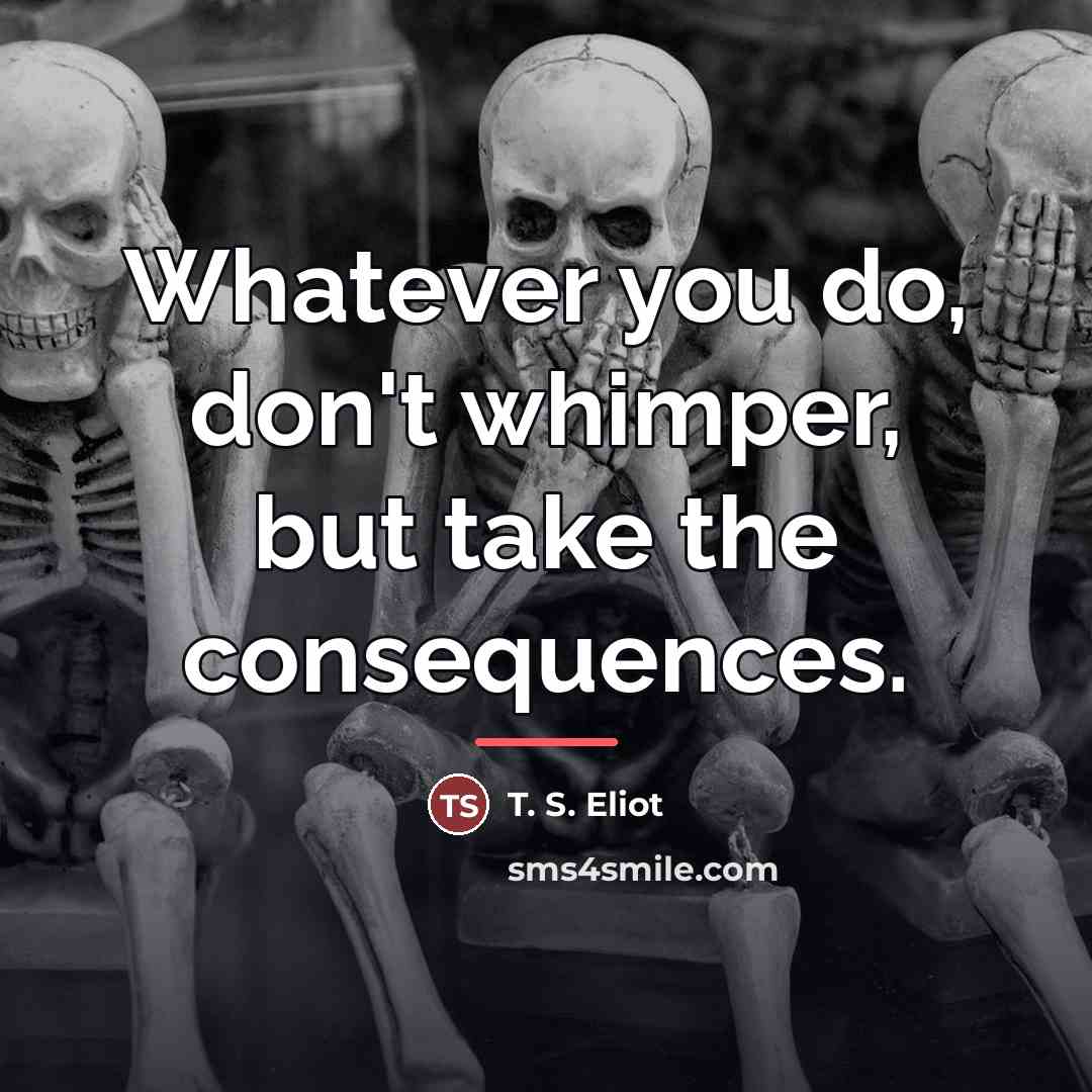 “Whatever you do, don't whimper, but take the consequences.…” quote by T. S. Eliot