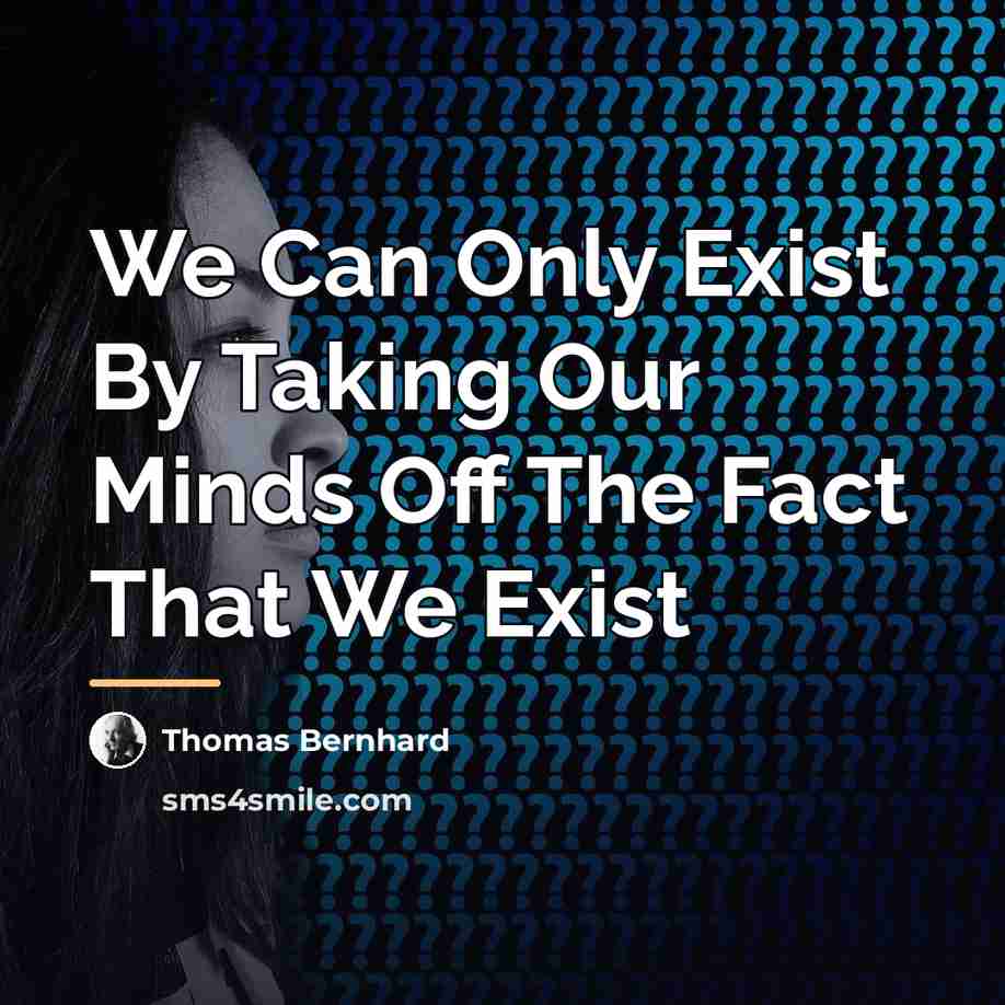 “We Can Only Exist By Taking Our Minds Off The…” quote by Thomas Bernhard