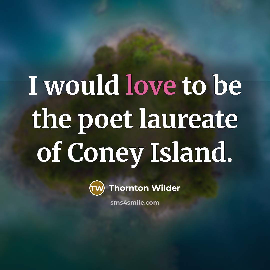 “I would love to be the poet laureate of Coney Island.” quote by Thornton Wilder