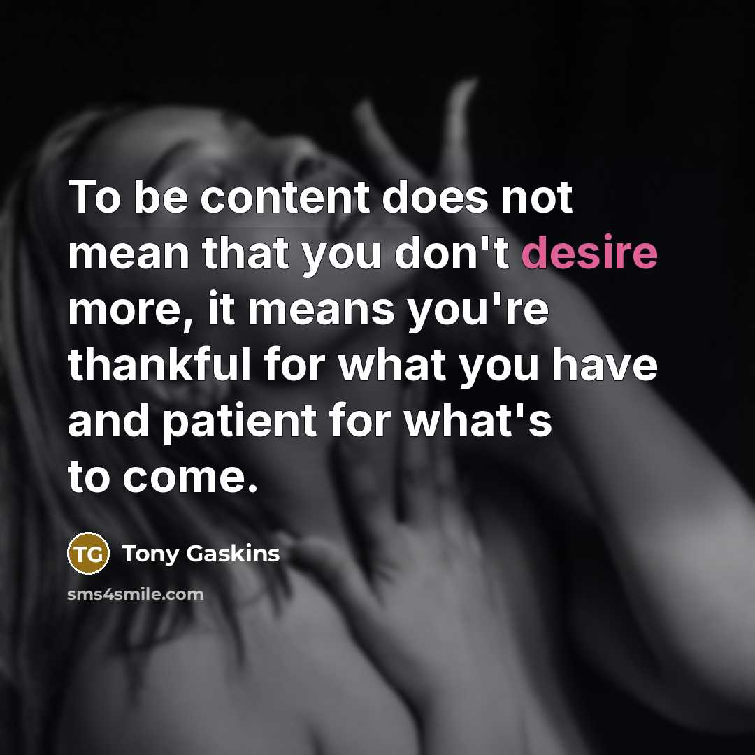 “To be content does not mean that you don't desire…” quote by Tony Gaskins