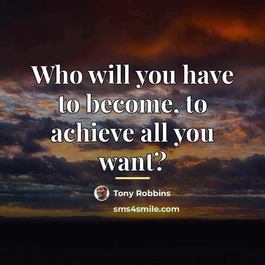 “Who will you have to become, to achieve all you…” quote by Tony Robbins