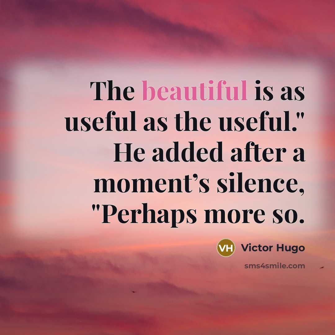 “The beautiful is as useful as the useful." He added…” quote by Victor Hugo