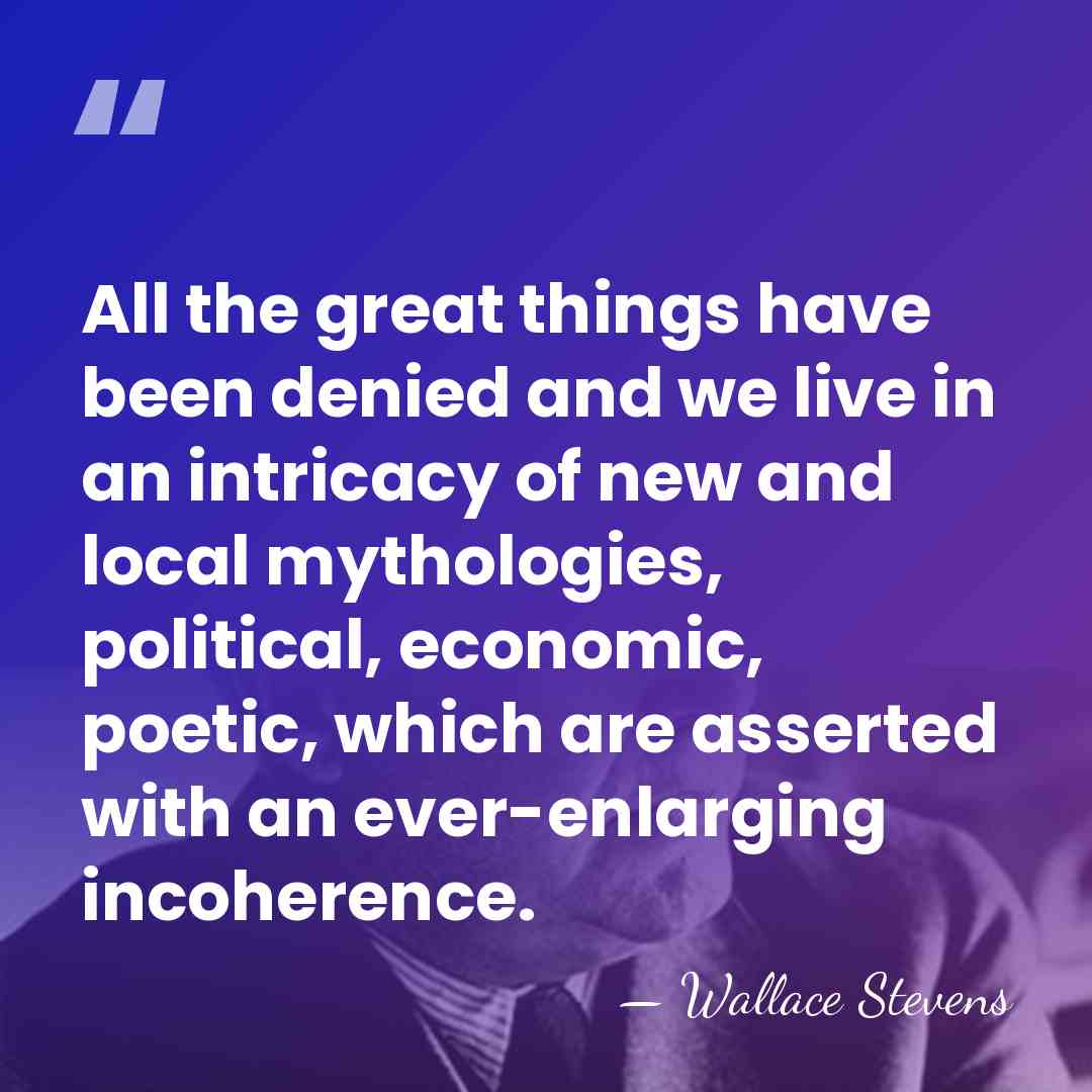 All the great things have been denied and we live in an&hellip; - Wallace Stevens