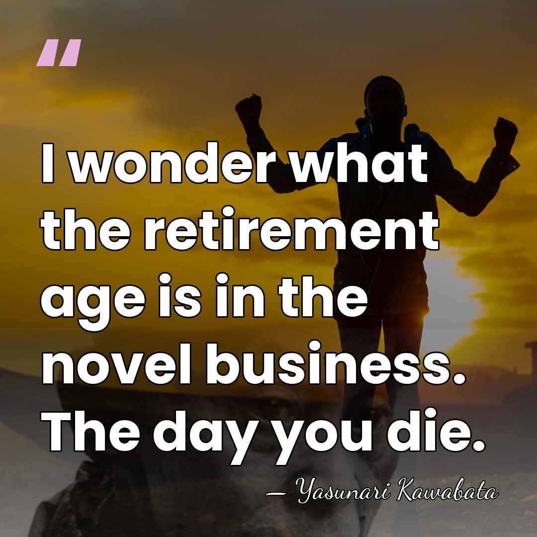 I wonder what the retirement age is in the novel business. The&hellip; - Yasunari Kawabata