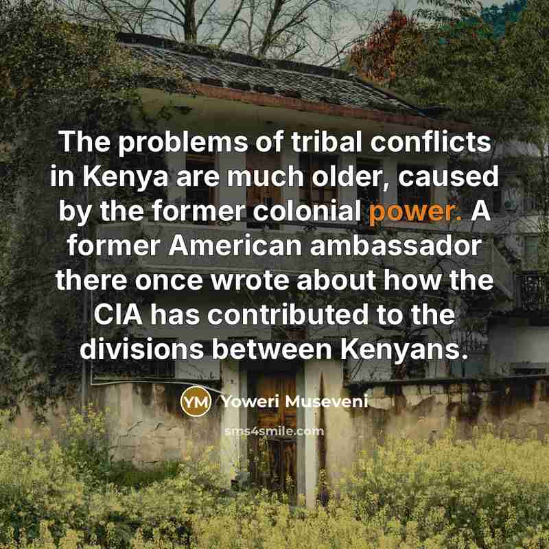 “The problems of tribal conflicts in Kenya are much older,…” quote by Yoweri Museveni