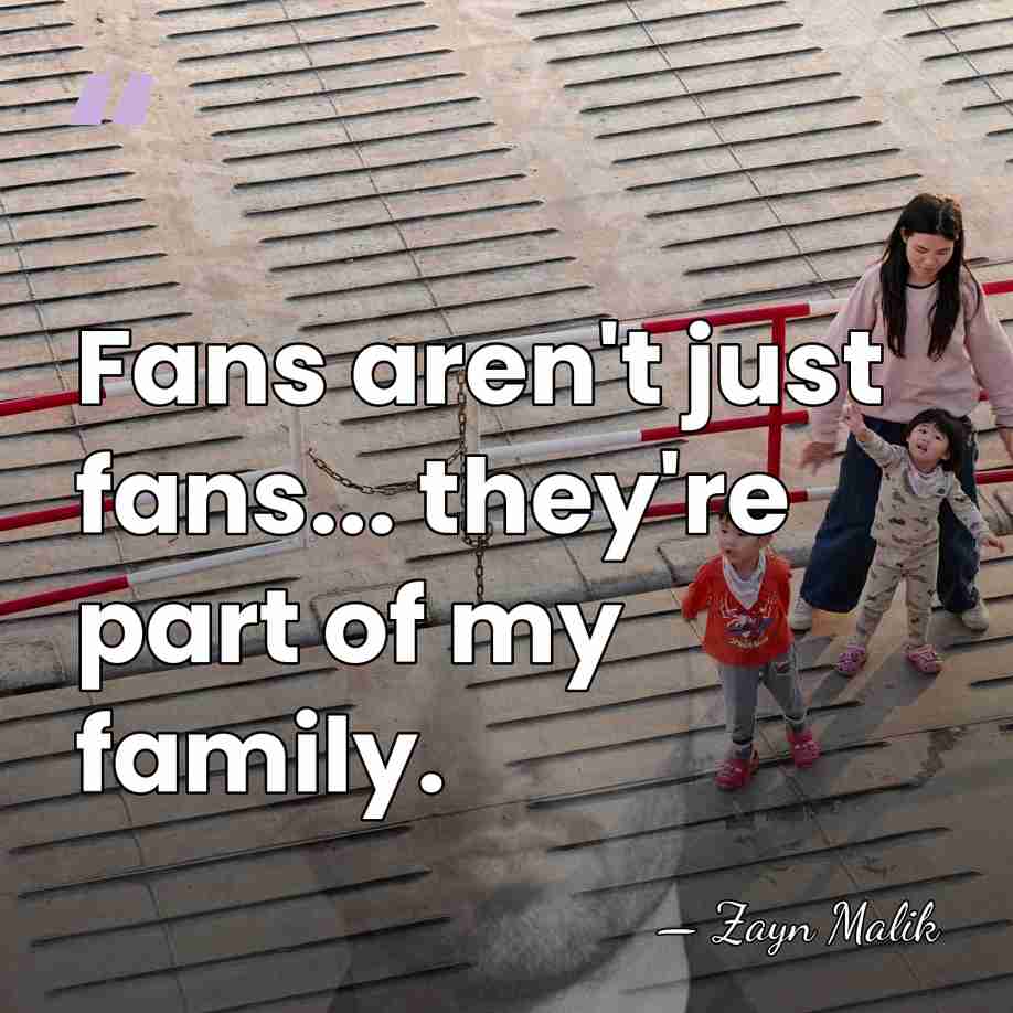 Fans aren't just fans... they're part of my family. - Zayn Malik