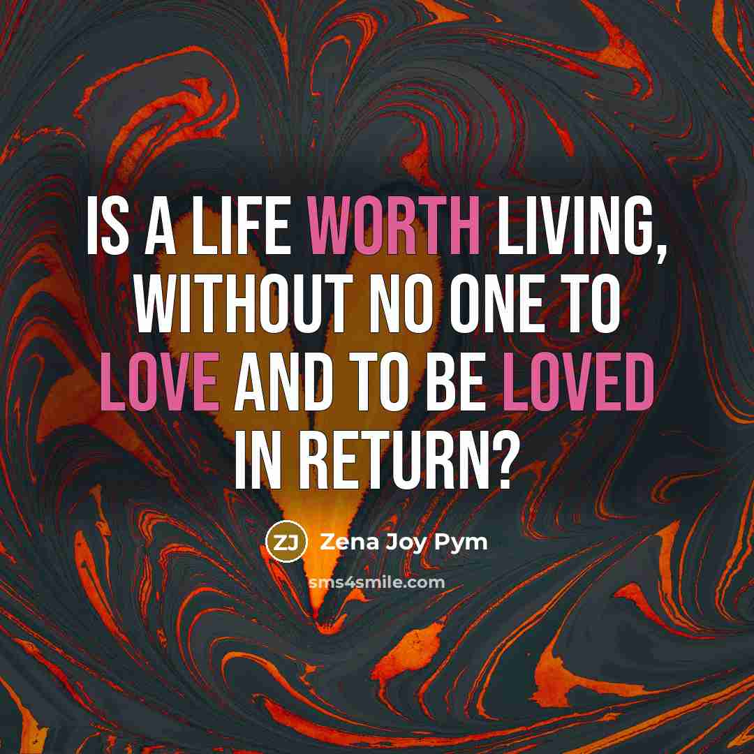“Is a life worth living, without no one to love and to be loved in return?” quote by Zena Joy Pym