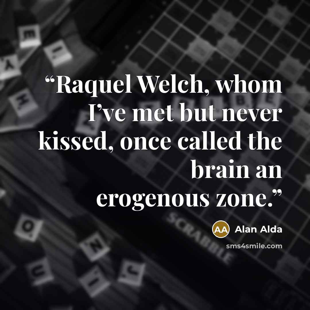 “Raquel Welch, whom I’ve met but never kissed, once called the brain an erogenous zone.” quote by Alan Alda